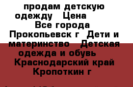 продам детскую одежду › Цена ­ 250 - Все города, Прокопьевск г. Дети и материнство » Детская одежда и обувь   . Краснодарский край,Кропоткин г.